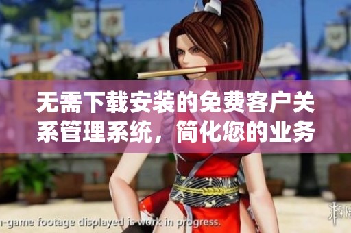 无需下载安装的免费客户关系管理系统，简化您的业务流程