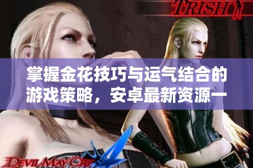 掌握金花技巧与运气结合的游戏策略，安卓最新资源一网打尽