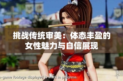 挑战传统审美：体态丰盈的女性魅力与自信展现
