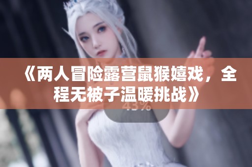 《两人冒险露营鼠猴嬉戏，全程无被子温暖挑战》
