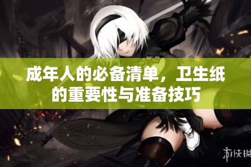 成年人的必备清单，卫生纸的重要性与准备技巧