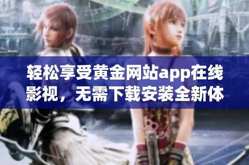 轻松享受黄金网站app在线影视，无需下载安装全新体验