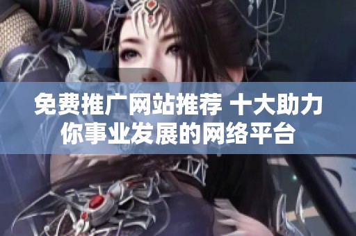 免费推广网站推荐 十大助力你事业发展的网络平台