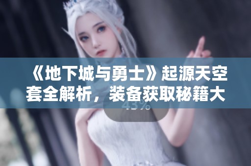 《地下城与勇士》起源天空套全解析，装备获取秘籍大揭秘