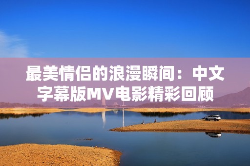 最美情侣的浪漫瞬间：中文字幕版MV电影精彩回顾
