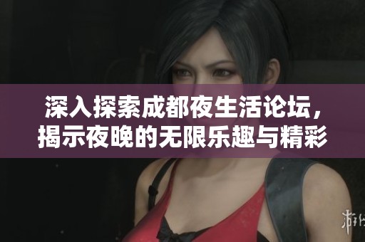 深入探索成都夜生活论坛，揭示夜晚的无限乐趣与精彩活动