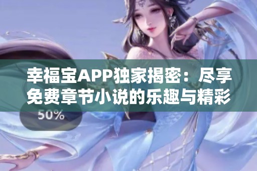 幸福宝APP独家揭密：尽享免费章节小说的乐趣与精彩