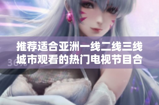 推荐适合亚洲一线二线三线城市观看的热门电视节目合集