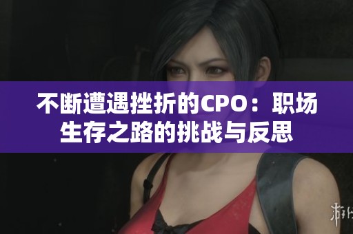 不断遭遇挫折的CPO：职场生存之路的挑战与反思