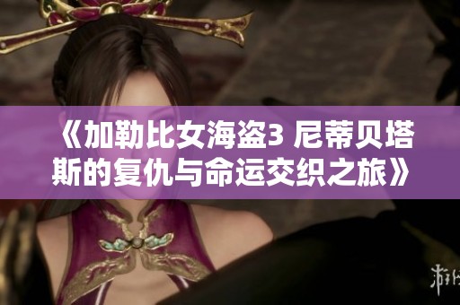 《加勒比女海盗3 尼蒂贝塔斯的复仇与命运交织之旅》