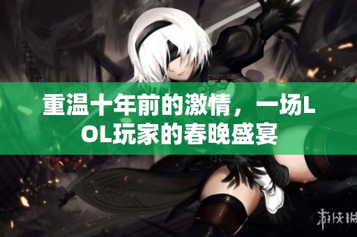 重温十年前的激情，一场LOL玩家的春晚盛宴