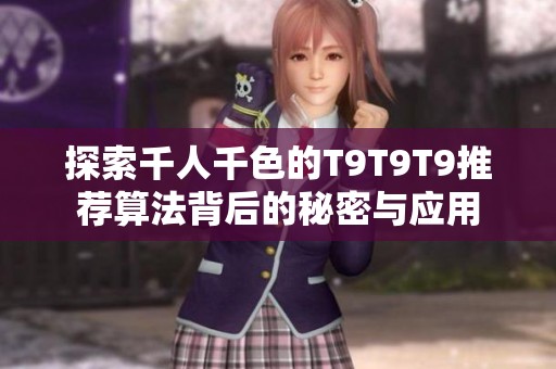探索千人千色的T9T9T9推荐算法背后的秘密与应用