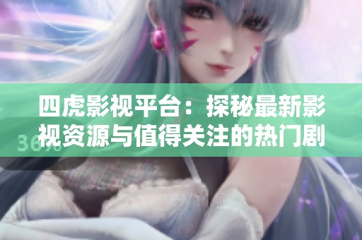 四虎影视平台：探秘最新影视资源与值得关注的热门剧集