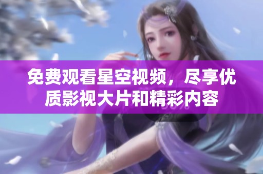 免费观看星空视频，尽享优质影视大片和精彩内容
