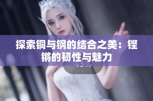 探索铜与钢的结合之美：铿锵的韧性与魅力