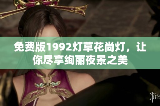 免费版1992灯草花尚灯，让你尽享绚丽夜景之美