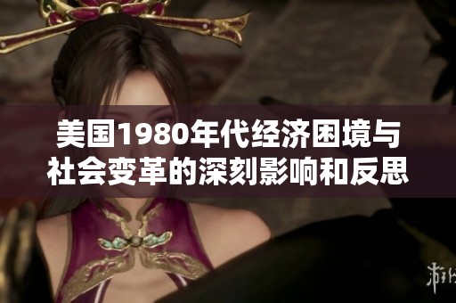 美国1980年代经济困境与社会变革的深刻影响和反思