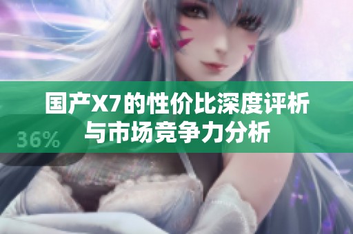 国产X7的性价比深度评析与市场竞争力分析