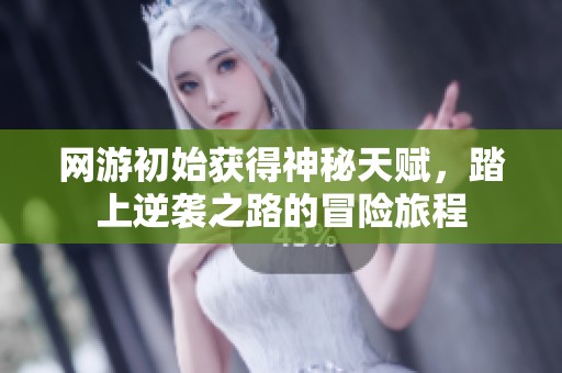 网游初始获得神秘天赋，踏上逆袭之路的冒险旅程