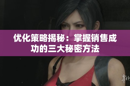 优化策略揭秘：掌握销售成功的三大秘密方法
