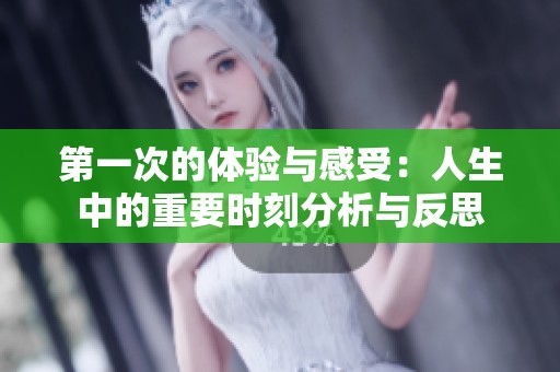 第一次的体验与感受：人生中的重要时刻分析与反思