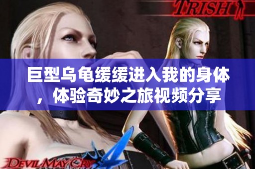 巨型乌龟缓缓进入我的身体，体验奇妙之旅视频分享
