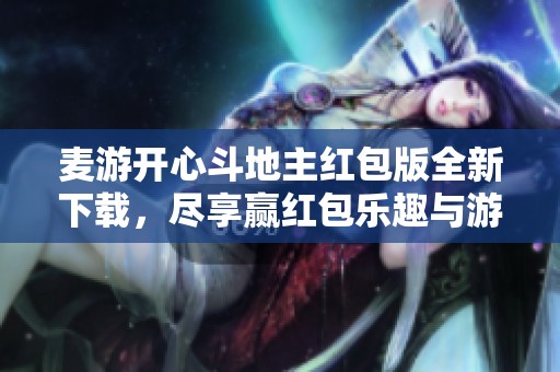麦游开心斗地主红包版全新下载，尽享赢红包乐趣与游戏快感