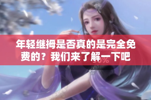 年轻继拇是否真的是完全免费的？我们来了解一下吧