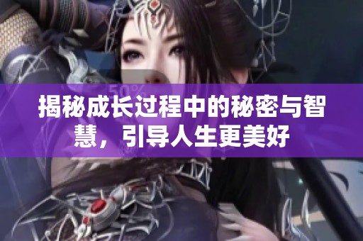 揭秘成长过程中的秘密与智慧，引导人生更美好