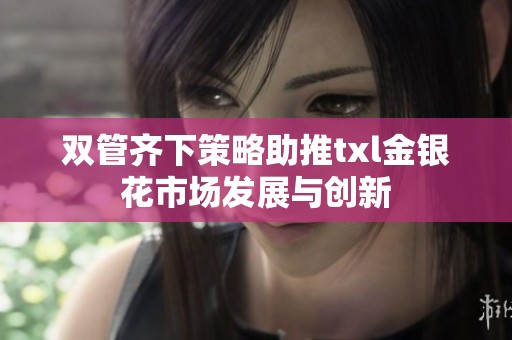 双管齐下策略助推txl金银花市场发展与创新