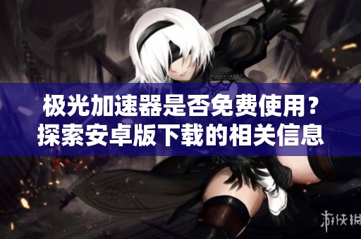 极光加速器是否免费使用？探索安卓版下载的相关信息