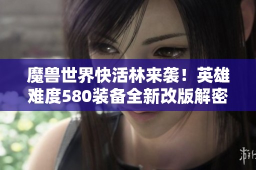 魔兽世界快活林来袭！英雄难度580装备全新改版解密