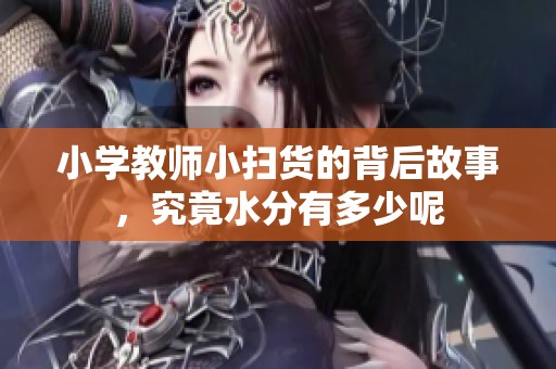 小学教师小扫货的背后故事，究竟水分有多少呢