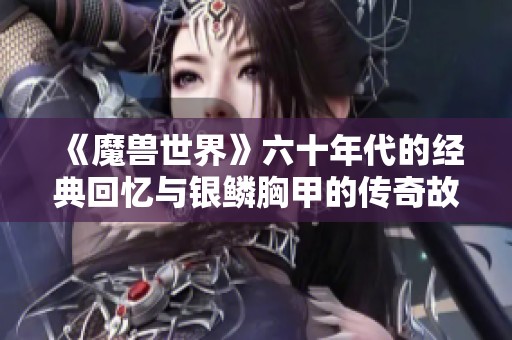 《魔兽世界》六十年代的经典回忆与银鳞胸甲的传奇故事