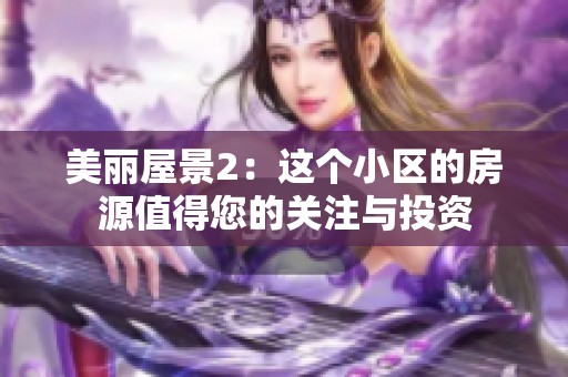 美丽屋景2：这个小区的房源值得您的关注与投资