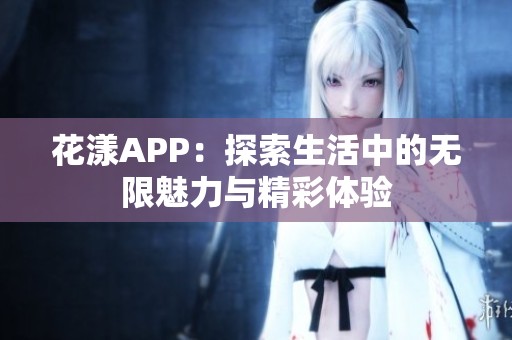 花漾APP：探索生活中的无限魅力与精彩体验