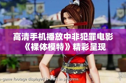 高清手机播放中非犯罪电影《裸体模特》精彩呈现