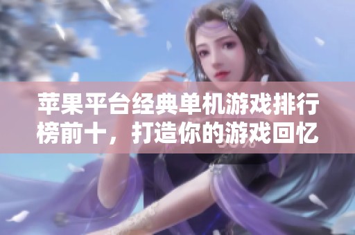 苹果平台经典单机游戏排行榜前十，打造你的游戏回忆