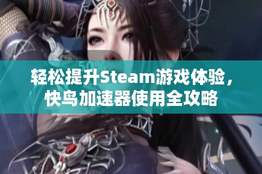 轻松提升Steam游戏体验，快鸟加速器使用全攻略