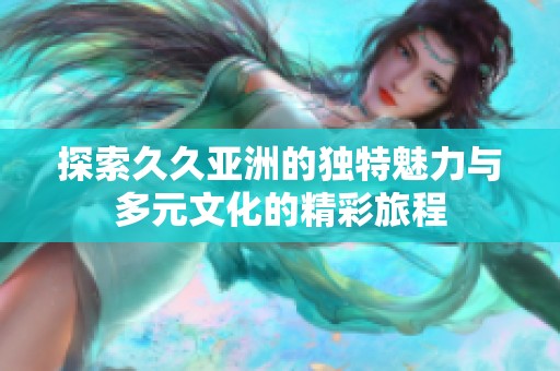 探索久久亚洲的独特魅力与多元文化的精彩旅程