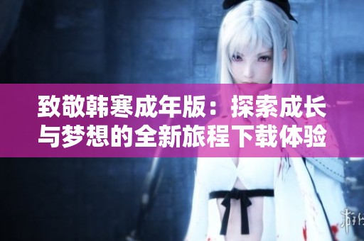 致敬韩寒成年版：探索成长与梦想的全新旅程下载体验