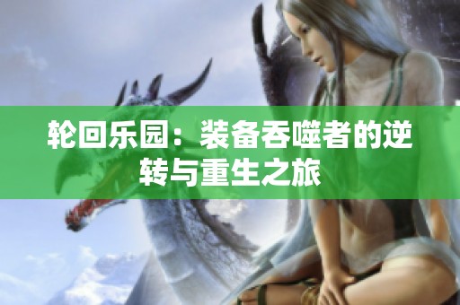 轮回乐园：装备吞噬者的逆转与重生之旅