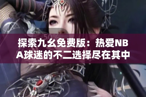 探索九幺免费版：热爱NBA球迷的不二选择尽在其中