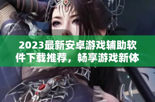 2023最新安卓游戏辅助软件下载推荐，畅享游戏新体验