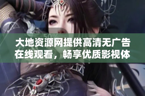 大地资源网提供高清无广告在线观看，畅享优质影视体验