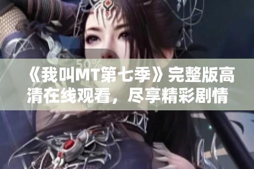 《我叫MT第七季》完整版高清在线观看，尽享精彩剧情与热血冒险