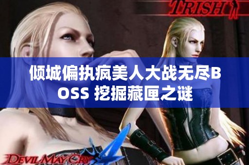 倾城偏执疯美人大战无尽BOSS 挖掘藏匣之谜