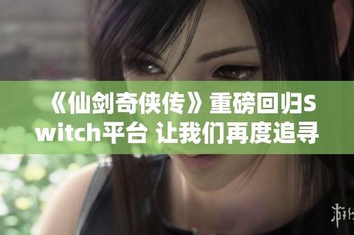 《仙剑奇侠传》重磅回归Switch平台 让我们再度追寻武侠梦想