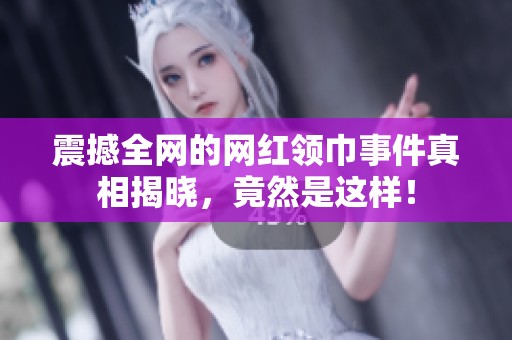 震撼全网的网红领巾事件真相揭晓，竟然是这样！