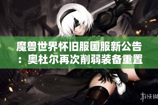 魔兽世界怀旧服国服新公告：奥杜尔再次削弱装备重置新战力